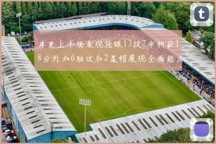 库里上半场表现抢眼13投7中斩获18分外加6助攻和2盖帽展现全面能力