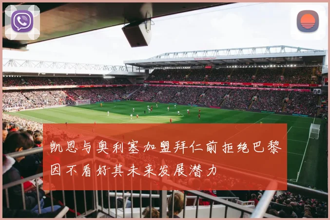 凯恩与奥利塞加盟拜仁前拒绝巴黎因不看好其未来发展潜力