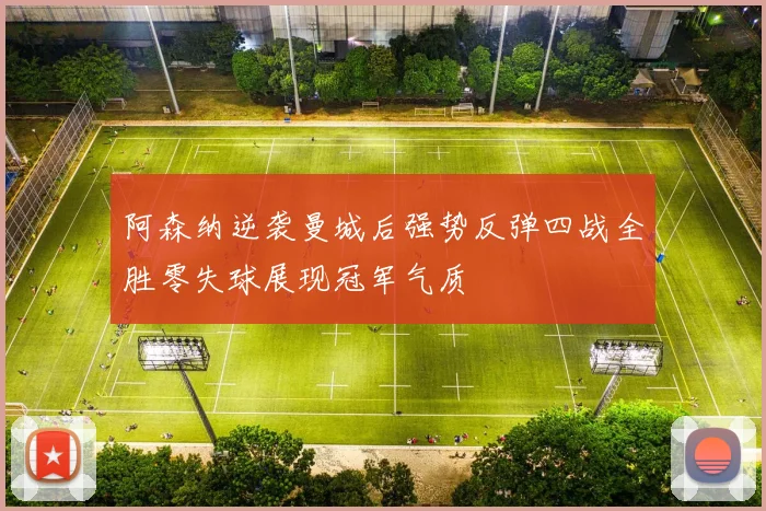 阿森纳逆袭曼城后强势反弹四战全胜零失球展现冠军气质